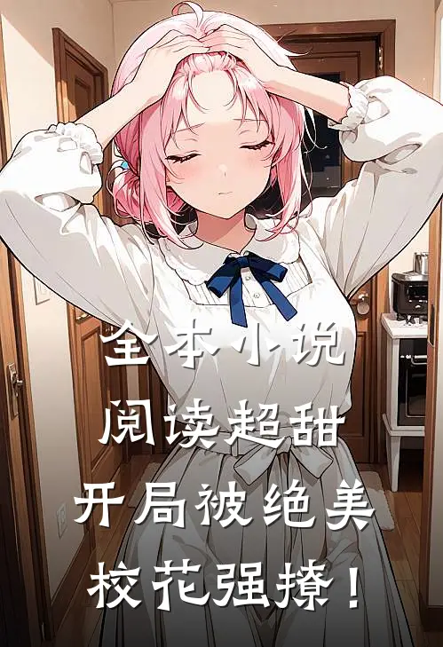 全本小说阅读超甜：开局被绝美校花强撩！