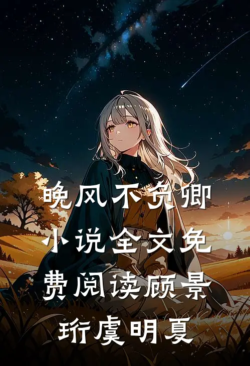 晚风不负卿小说全文免费阅读顾景珩虞明夏