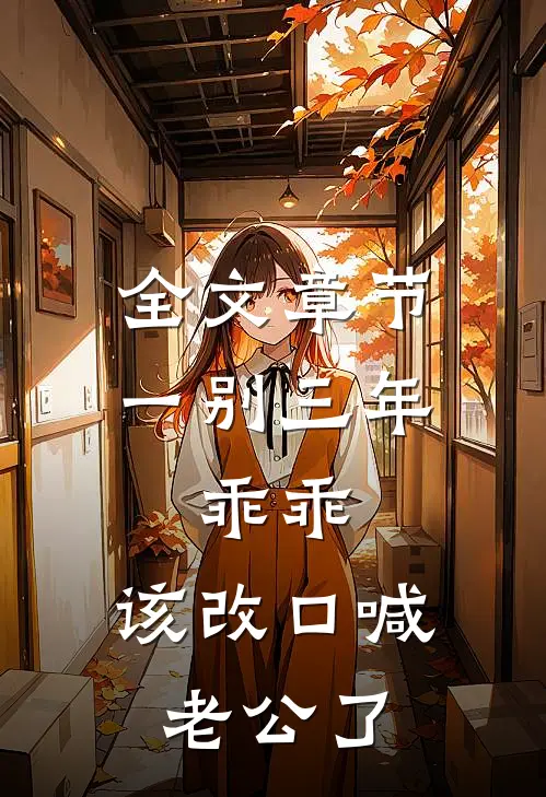 全文章节一别三年：乖乖，该改口喊老公了
