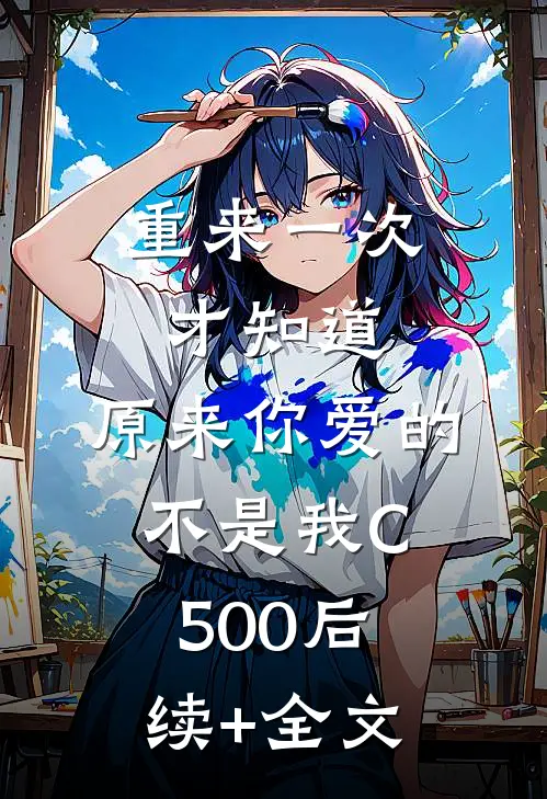 重来一次才知道，原来你爱的不是我C500后续+全文
