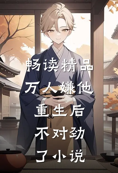 畅读精品万人嫌他重生后,不对劲了小说
