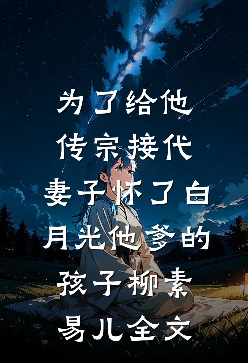为了给他传宗接代，妻子怀了白月光他爹的孩子柳素易儿全文