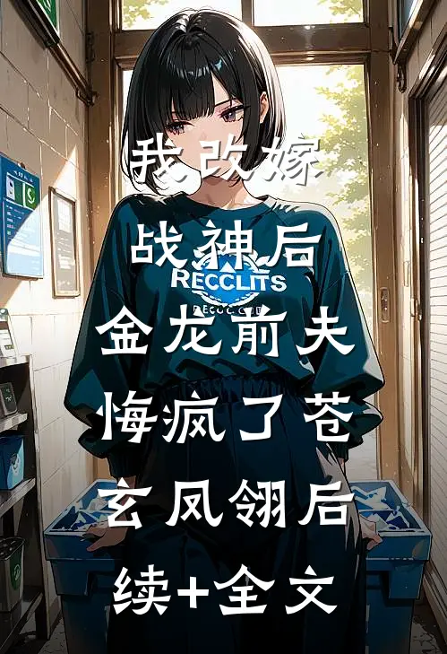 我改嫁战神后，金龙前夫悔疯了苍玄凤翎后续+全文