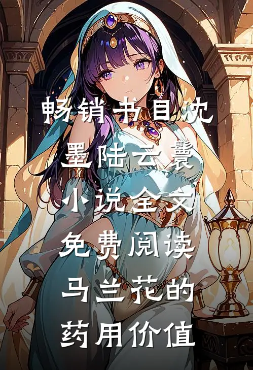 畅销书目沈墨陆云鬟小说全文免费阅读马兰花的药用价值