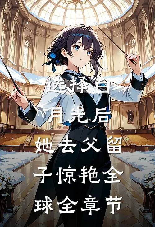 选择白月光后，她去父留子惊艳全球全章节