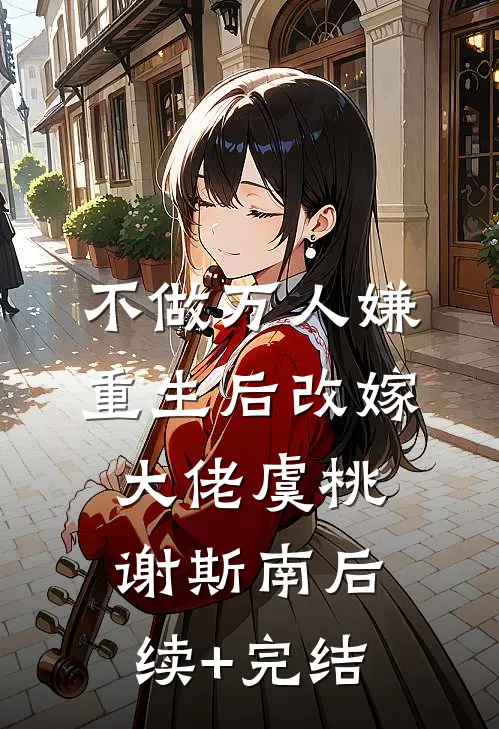 不做万人嫌，重生后改嫁大佬虞桃谢斯南后续+完结
