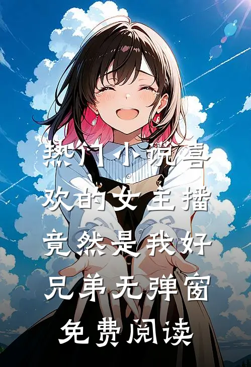 热门小说喜欢的女主播竟然是我好兄弟无弹窗免费阅读