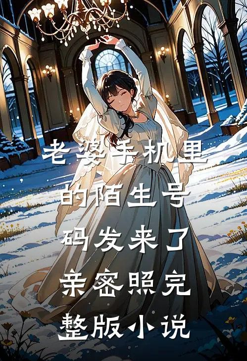 老婆手机里的陌生号码发来了亲密照完整版小说