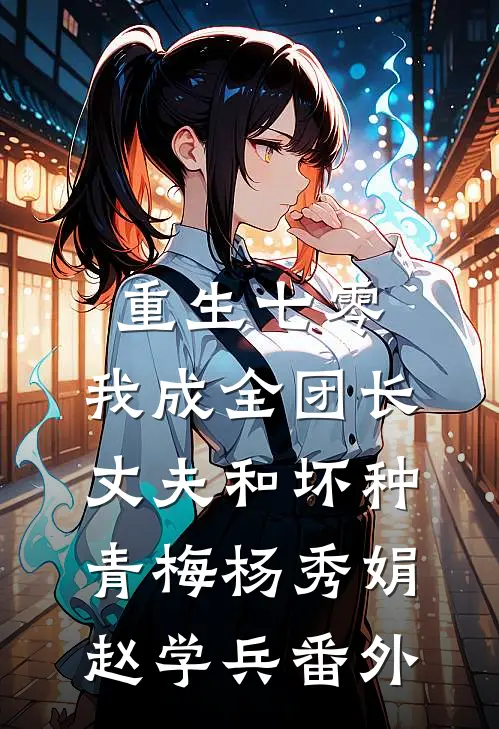 重生七零，我成全团长丈夫和坏种青梅杨秀娟赵学兵番外