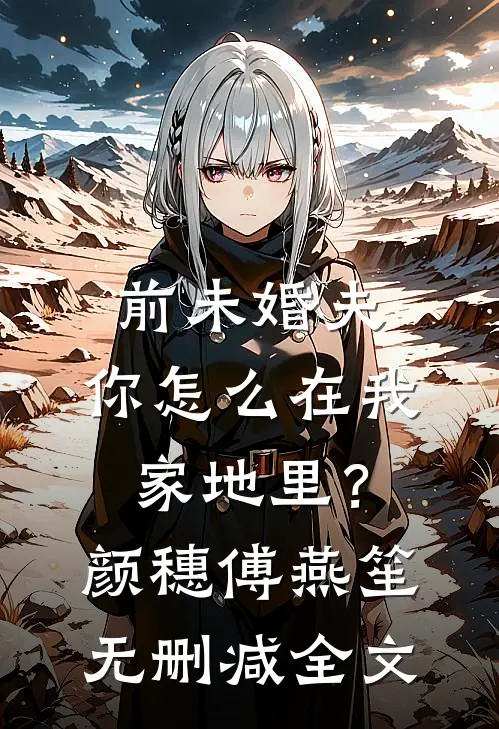 前未婚夫，你怎么在我家地里？颜穗傅燕笙无删减全文
