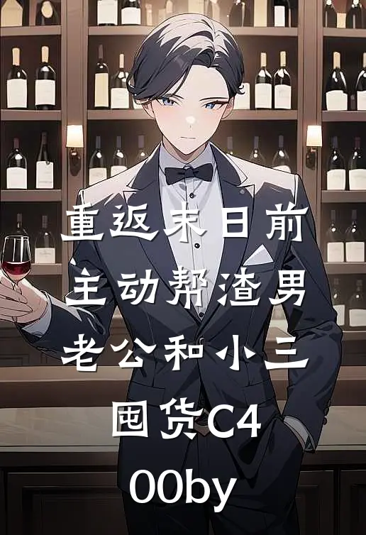 重返末日前，主动帮渣男老公和小三囤货C400by