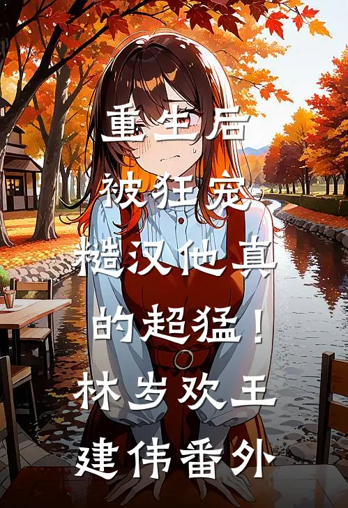 重生后被狂宠，糙汉他真的超猛！林岁欢王建伟番外