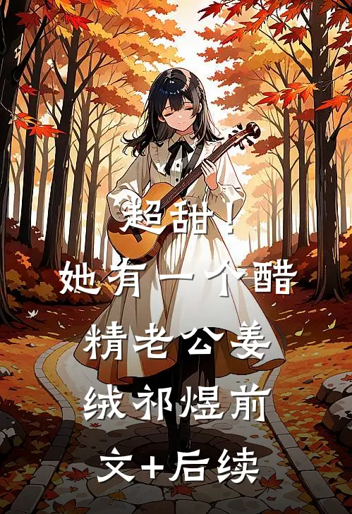 超甜！她有一个醋精老公姜绒祁煜前文+后续