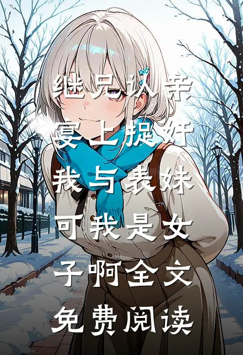 继兄认亲宴上捉奸我与表妹，可我是女子啊全文免费阅读