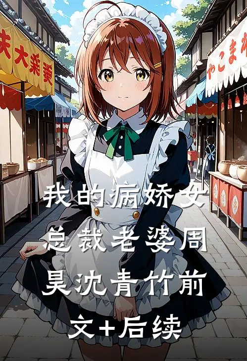 我的病娇女总裁老婆周昊沈青竹前文+后续