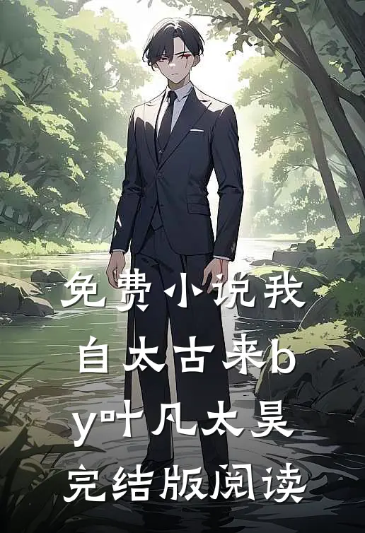 免费小说我自太古来by叶凡太昊完结版阅读