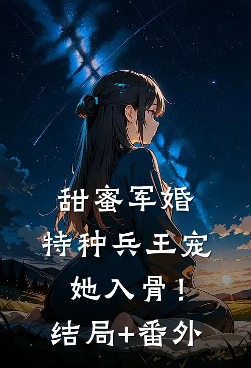 甜蜜军婚：特种兵王宠她入骨！结局+番外