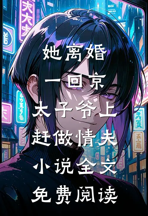 她离婚一回京，太子爷上赶做情夫小说全文免费阅读