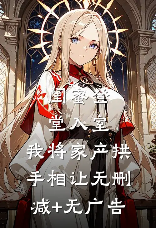 闺蜜登堂入室，我将家产拱手相让无删减+无广告