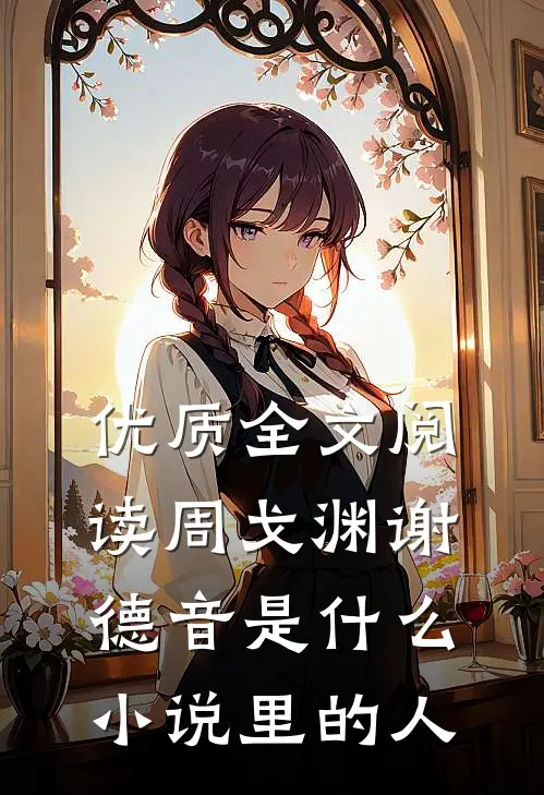 优质全文阅读周戈渊谢德音是什么小说里的人