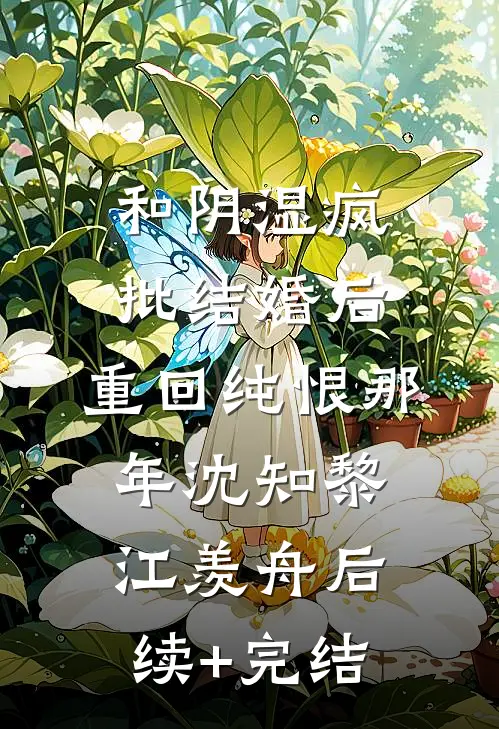 和阴湿疯批结婚后，重回纯恨那年沈知黎江羡舟后续+完结