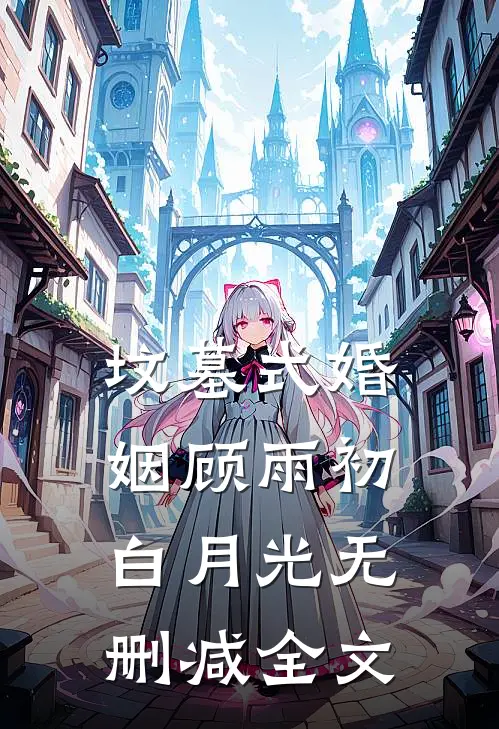 坟墓式婚姻顾雨初白月光无删减全文