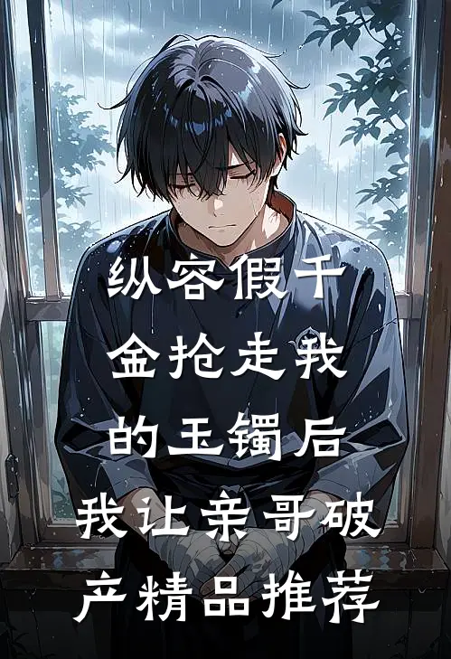 纵容假千金抢走我的玉镯后，我让亲哥破产精品推荐