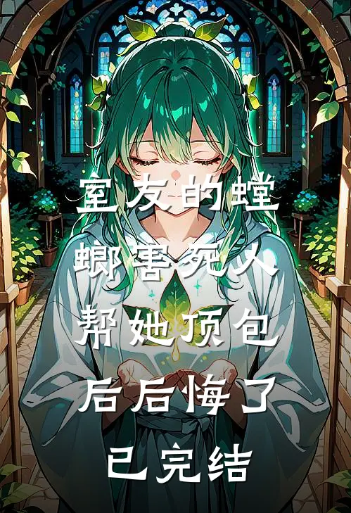 室友的螳螂害死人，帮她顶包后后悔了已完结