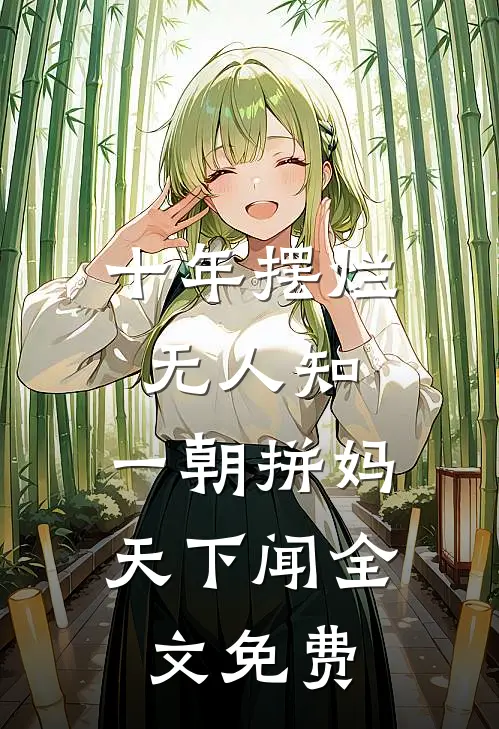 十年摆烂无人知，一朝拼妈天下闻全文免费