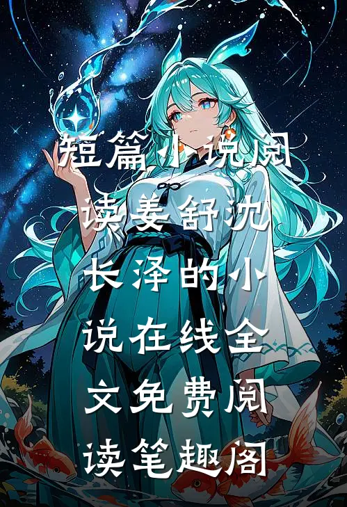 短篇小说阅读姜舒沈长泽的小说在线全文免费阅读笔趣阁