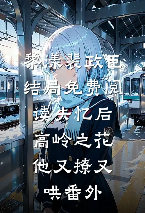 黎漾裴政臣结局免费阅读失忆后，高岭之花他又撩又哄番外