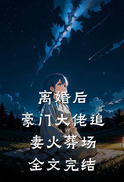 离婚后，豪门大佬追妻火葬场全文完结