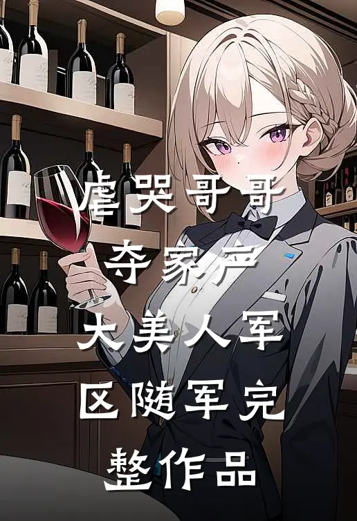 虐哭哥哥夺家产，大美人军区随军完整作品