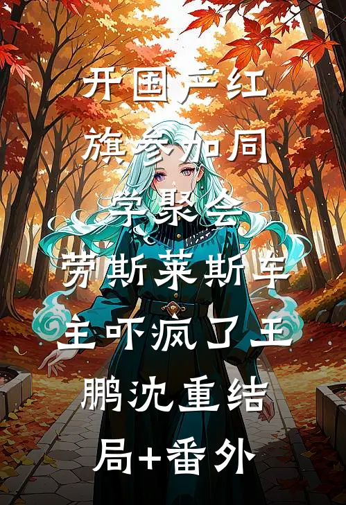 开国产红旗参加同学聚会，劳斯莱斯车主吓疯了王鹏沈重结局+番外