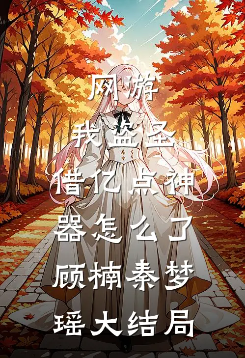 网游：我盗圣，借亿点神器怎么了顾楠秦梦瑶大结局