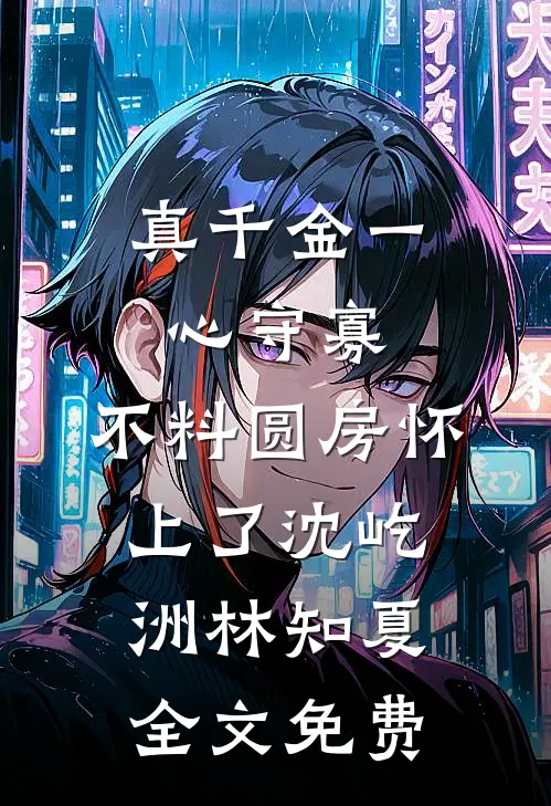 真千金一心守寡，不料圆房怀上了沈屹洲林知夏全文免费
