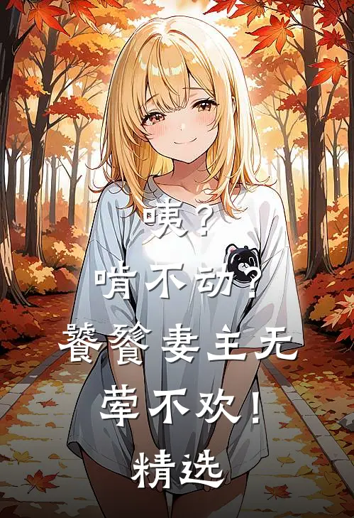 咦？啃不动？饕餮妻主无荤不欢！精选