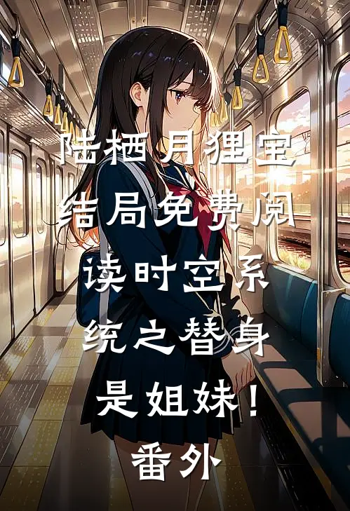 陆栖月狸宝结局免费阅读时空系统之替身是姐妹！番外