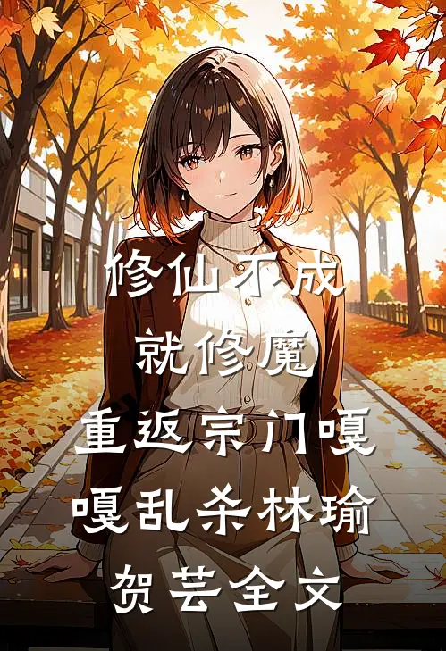 修仙不成就修魔，重返宗门嘎嘎乱杀林瑜贺芸全文