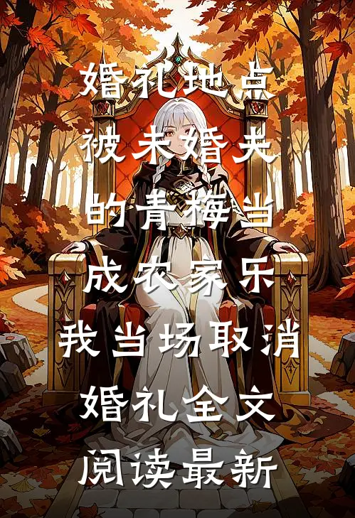 婚礼地点被未婚夫的青梅当成农家乐，我当场取消婚礼全文阅读最新