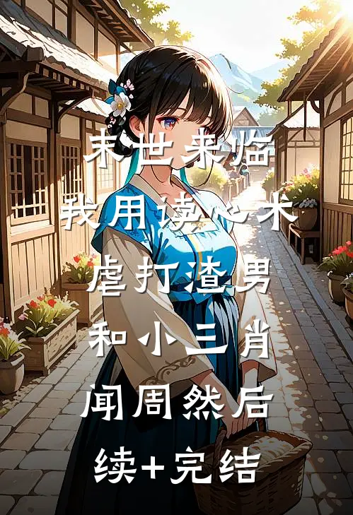 末世来临，我用读心术虐打渣男和小三肖闻周然后续+完结