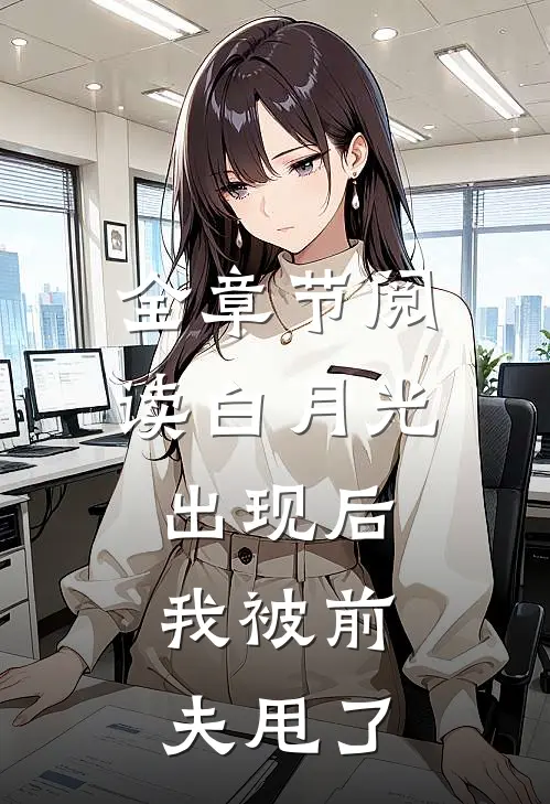 全章节阅读白月光出现后，我被前夫甩了