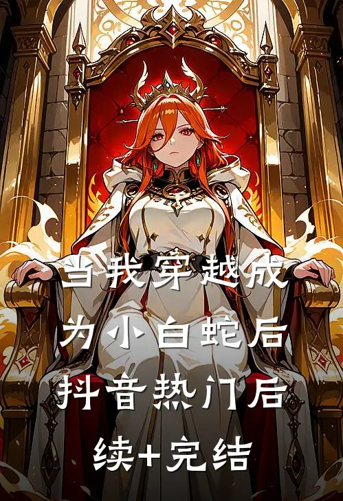 当我穿越成为小白蛇后抖音热门后续+完结