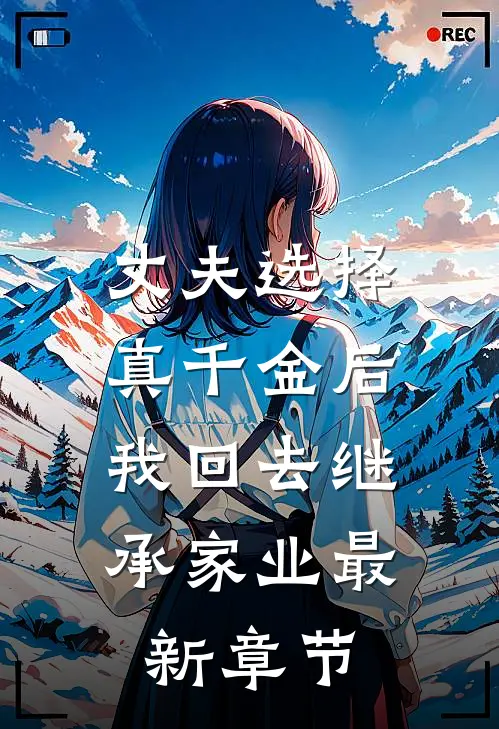 丈夫选择真千金后，我回去继承家业最新章节