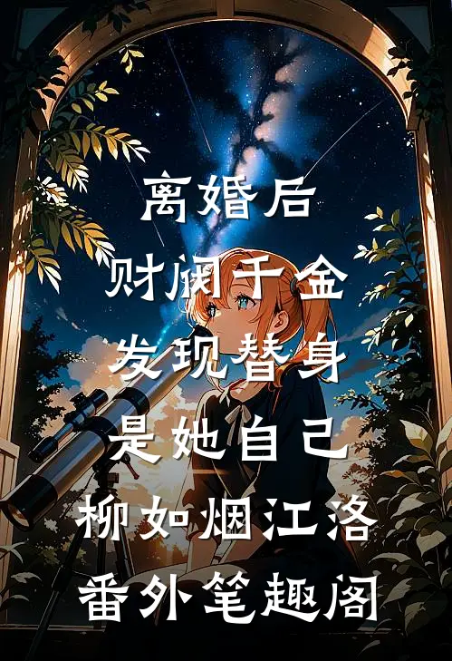 离婚后，财阀千金发现替身是她自己：柳如烟江洛番外笔趣阁