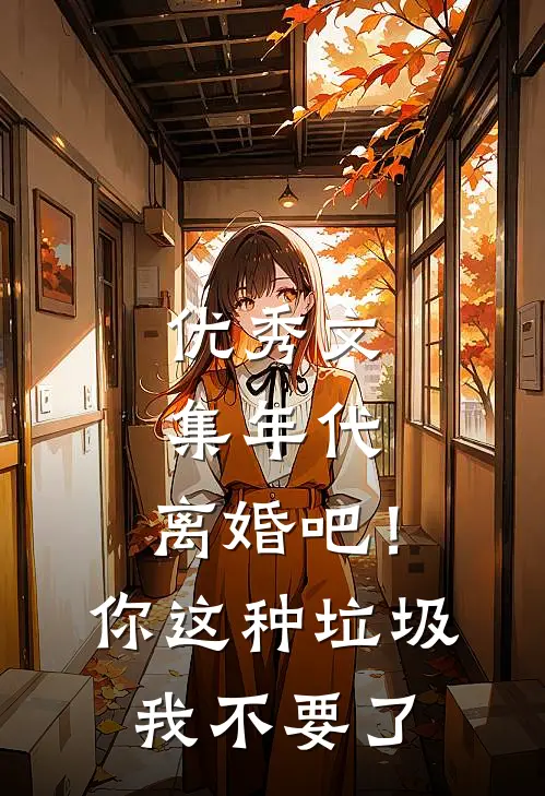优秀文集年代：离婚吧！你这种垃圾我不要了