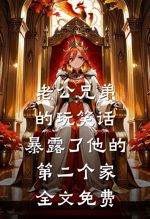 老公兄弟的玩笑话，暴露了他的第二个家全文免费