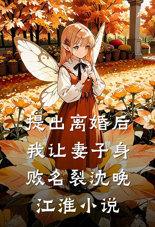 提出离婚后，我让妻子身败名裂沈晚江淮小说