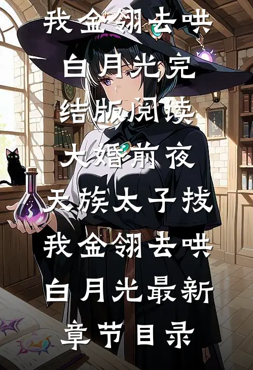 《大婚前夜，天族太子拔我金翎去哄白月光》完结版阅读《大婚前夜，天族太子拔我金翎去哄白月光》最新章节目录