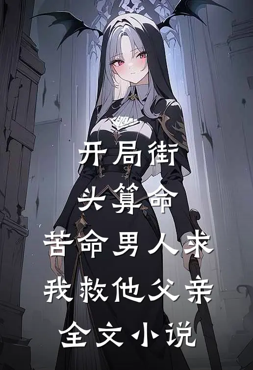 
开局街头算命，苦命男人求我救他父亲全文小说